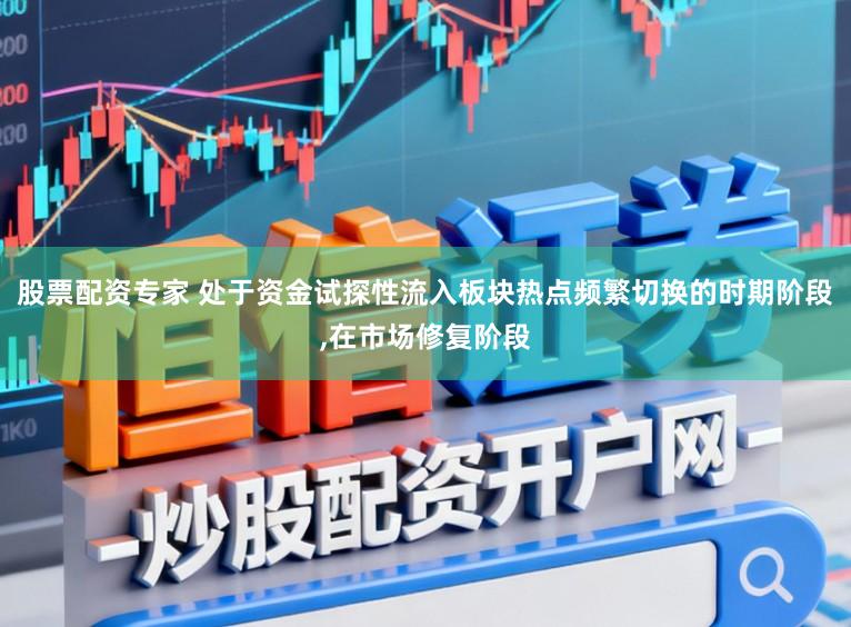 股票配资专家 处于资金试探性流入板块热点频繁切换的时期阶段,在市场修复阶段