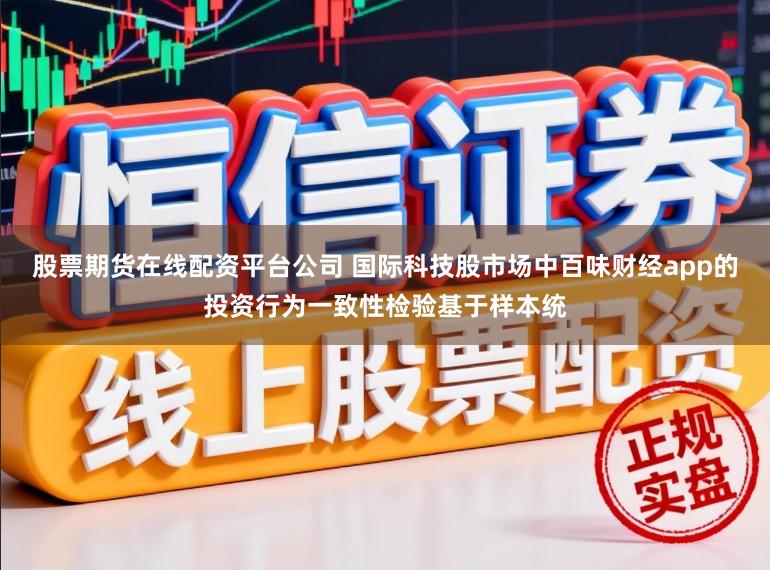 股票期货在线配资平台公司 国际科技股市场中百味财经app的投资行为一致性检验基于样本统