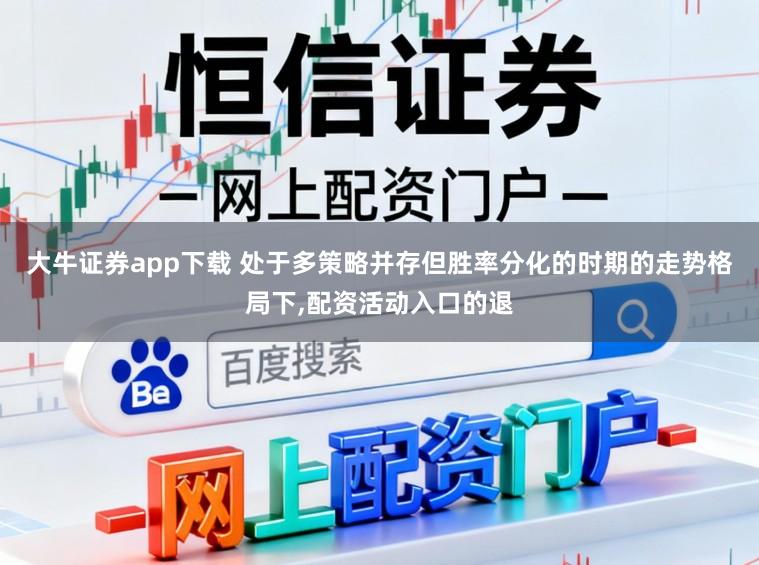 大牛证券app下载 处于多策略并存但胜率分化的时期的走势格局下,配资活动入口的退