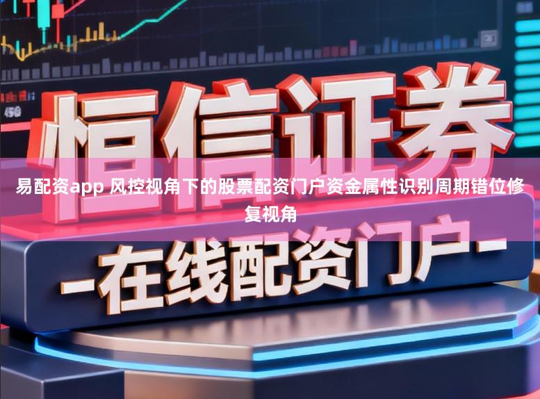 易配资app 风控视角下的股票配资门户资金属性识别周期错位修复视角