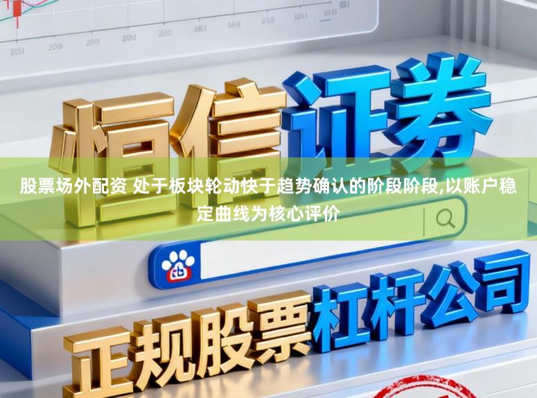 股票场外配资 处于板块轮动快于趋势确认的阶段阶段,以账户稳定曲线为核心评价