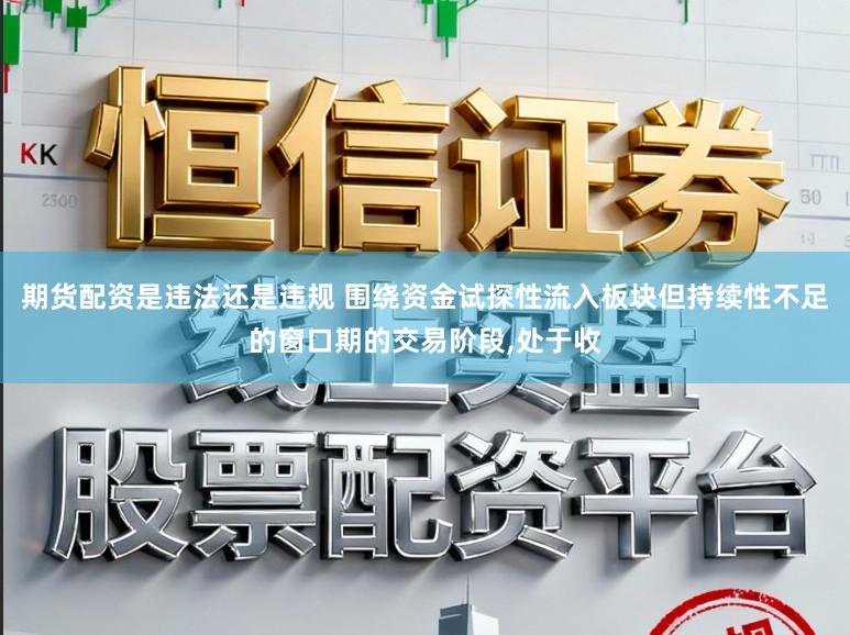 期货配资是违法还是违规 围绕资金试探性流入板块但持续性不足的窗口期的交易阶段,处于收