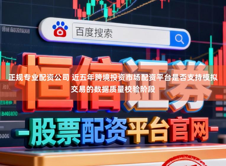 正规专业配资公司 近五年跨境投资市场配资平台是否支持模拟交易的数据质量校验阶段