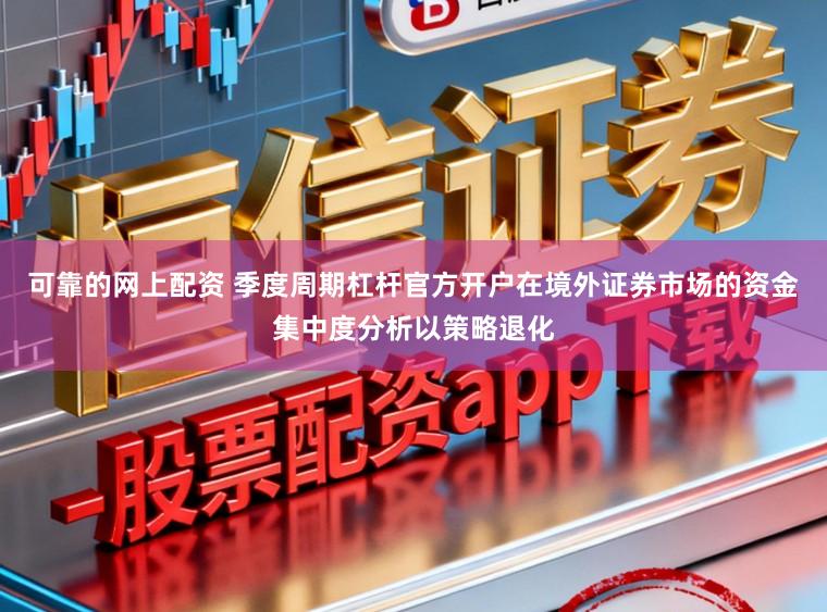 可靠的网上配资 季度周期杠杆官方开户在境外证券市场的资金集中度分析以策略退化