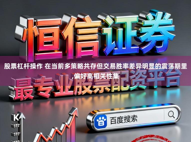 股票杠杆操作 在当前多策略共存但交易胜率差异明显的震荡期里,偏好高相关性集