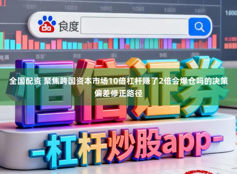 全国配资 聚焦跨国资本市场10倍杠杆赚了2倍会爆仓吗的决策偏差修正路径