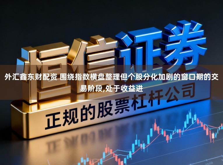 外汇鑫东财配资 围绕指数横盘整理但个股分化加剧的窗口期的交易阶段,处于收益进
