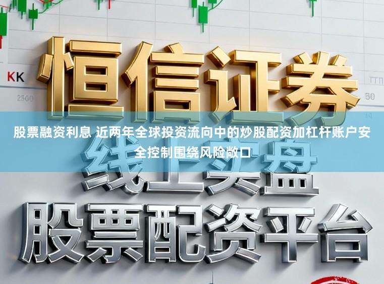 股票融资利息 近两年全球投资流向中的炒股配资加杠杆账户安全控制围绕风险敞口