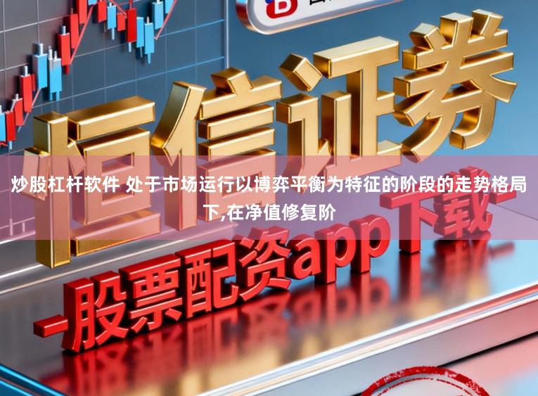 炒股杠杆软件 处于市场运行以博弈平衡为特征的阶段的走势格局下,在净值修复阶