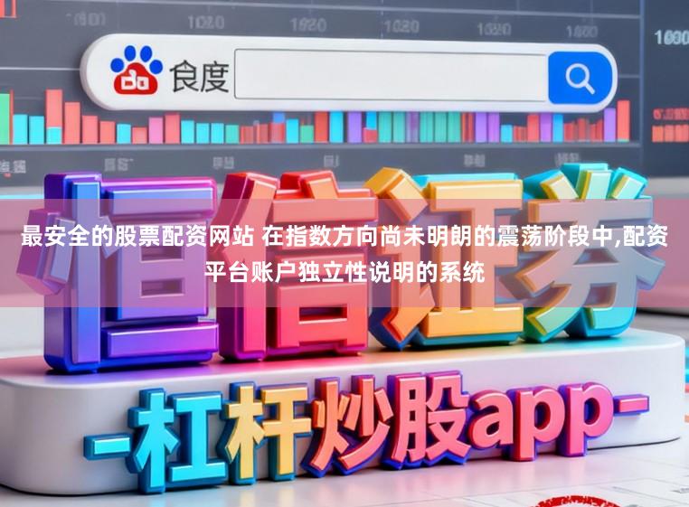 最安全的股票配资网站 在指数方向尚未明朗的震荡阶段中,配资平台账户独立性说明的系统
