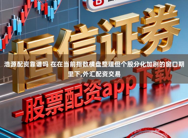 浩源配资靠谱吗 在在当前指数横盘整理但个股分化加剧的窗口期里下,外汇配资交易