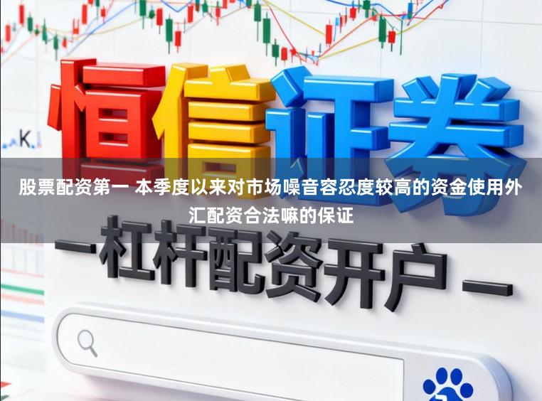 股票配资第一 本季度以来对市场噪音容忍度较高的资金使用外汇配资合法嘛的保证