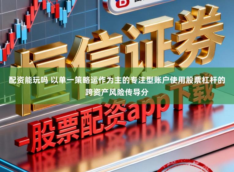 配资能玩吗 以单一策略运作为主的专注型账户使用股票杠杆的跨资产风险传导分