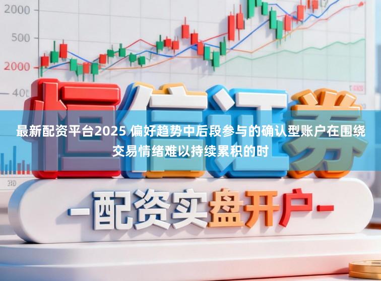 最新配资平台2025 偏好趋势中后段参与的确认型账户在围绕交易情绪难以持续累积的时
