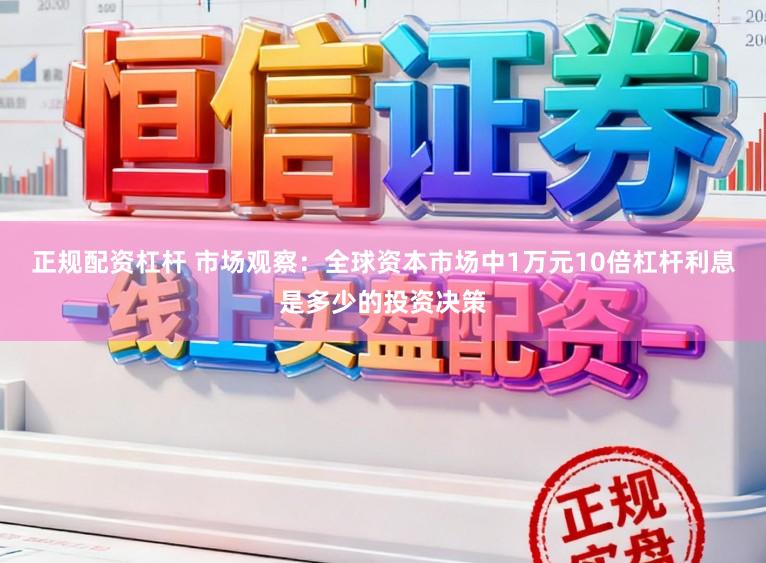 正规配资杠杆 市场观察：全球资本市场中1万元10倍杠杆利息是多少的投资决策