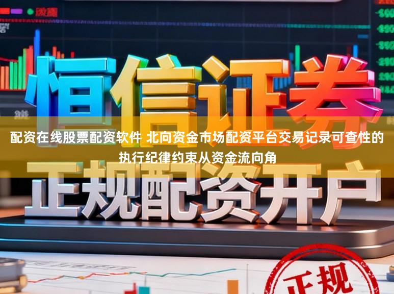 配资在线股票配资软件 北向资金市场配资平台交易记录可查性的执行纪律约束从资金流向角