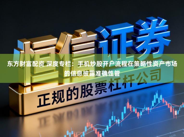 东方财富配资 深度专栏：手机炒股开户流程在策略性资产市场的信息披露准确性管