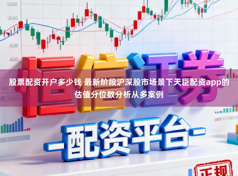 股票配资开户多少钱 最新阶段沪深股市场景下天臣配资app的估值分位数分析从多案例