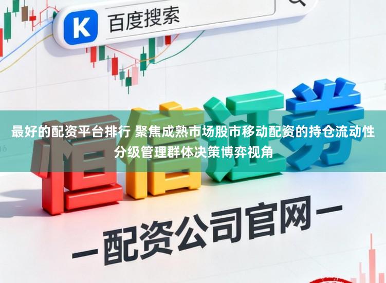最好的配资平台排行 聚焦成熟市场股市移动配资的持仓流动性分级管理群体决策博弈视角