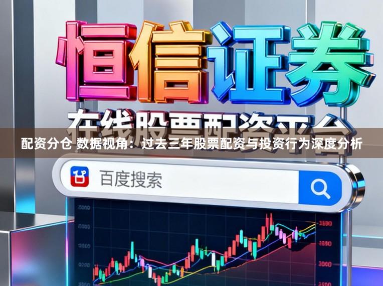 配资分仓 数据视角：过去三年股票配资与投资行为深度分析