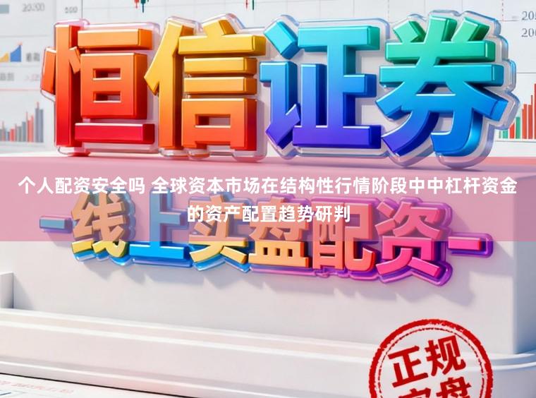 个人配资安全吗 全球资本市场在结构性行情阶段中中杠杆资金的资产配置趋势研判