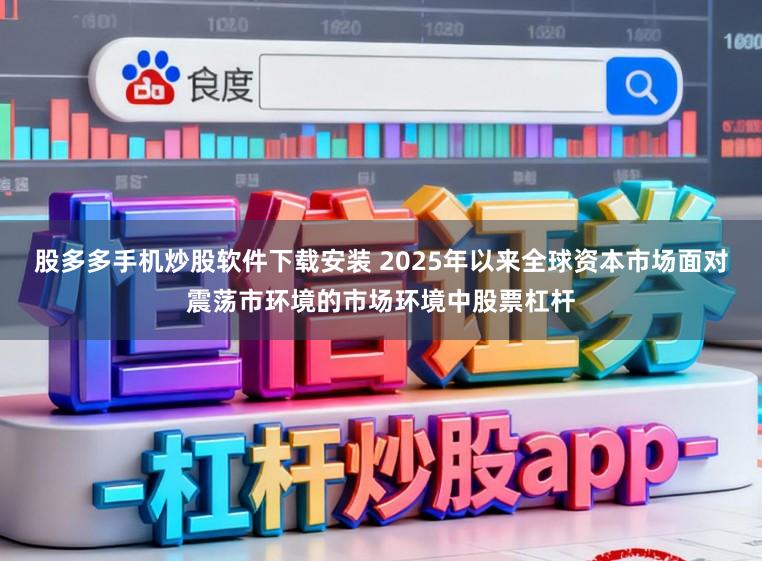 股多多手机炒股软件下载安装 2025年以来全球资本市场面对震荡市环境的市场环境中股票杠杆