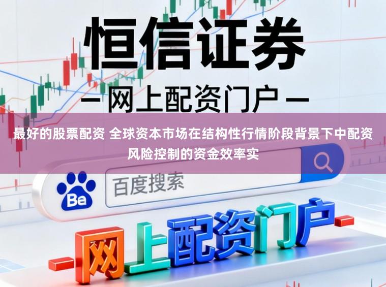 最好的股票配资 全球资本市场在结构性行情阶段背景下中配资风险控制的资金效率实