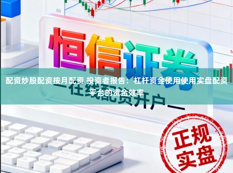 配资炒股配资按月配资 投资者报告：杠杆资金使用使用实盘配资平台的资金效率