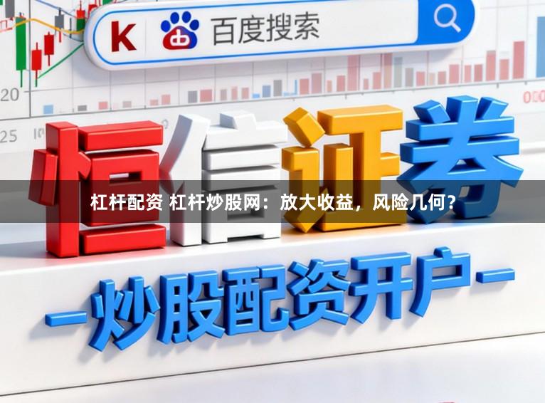 杠杆配资 杠杆炒股网：放大收益，风险几何？