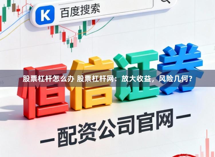 股票杠杆怎么办 股票杠杆网：放大收益，风险几何？