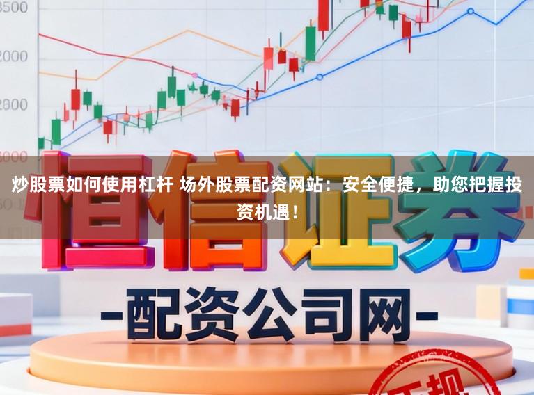 炒股票如何使用杠杆 场外股票配资网站：安全便捷，助您把握投资机遇！