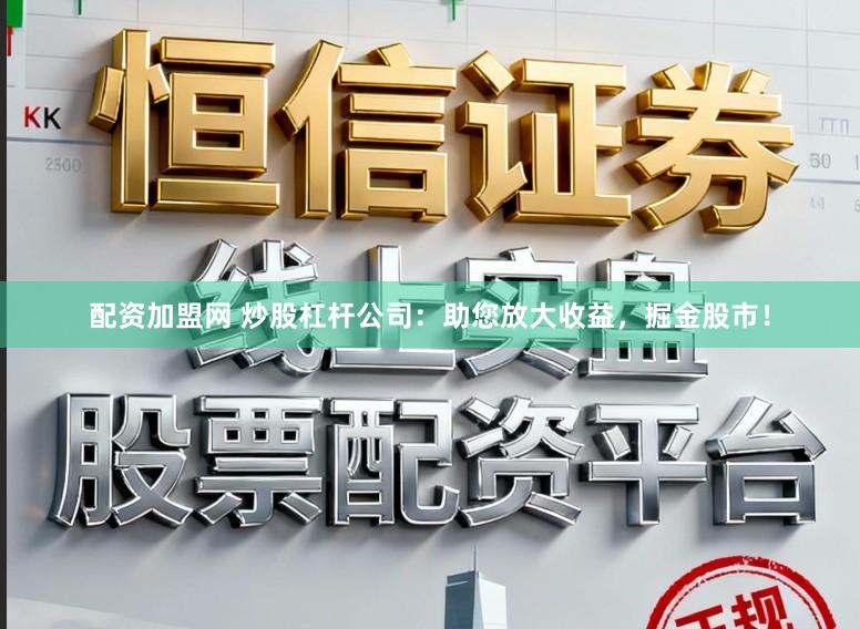 配资加盟网 炒股杠杆公司：助您放大收益，掘金股市！
