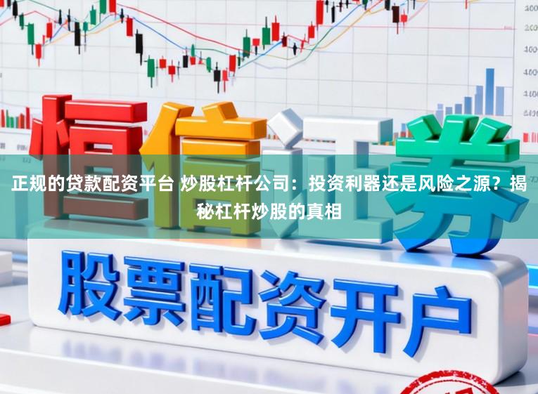 正规的贷款配资平台 炒股杠杆公司：投资利器还是风险之源？揭秘杠杆炒股的真相