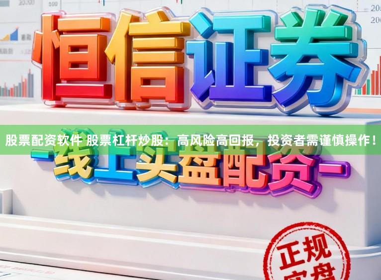 股票配资软件 股票杠杆炒股：高风险高回报，投资者需谨慎操作！