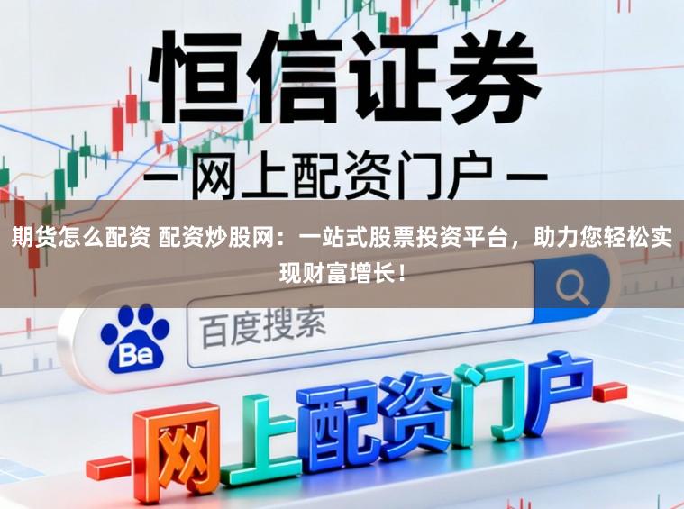 期货怎么配资 配资炒股网：一站式股票投资平台，助力您轻松实现财富增长！