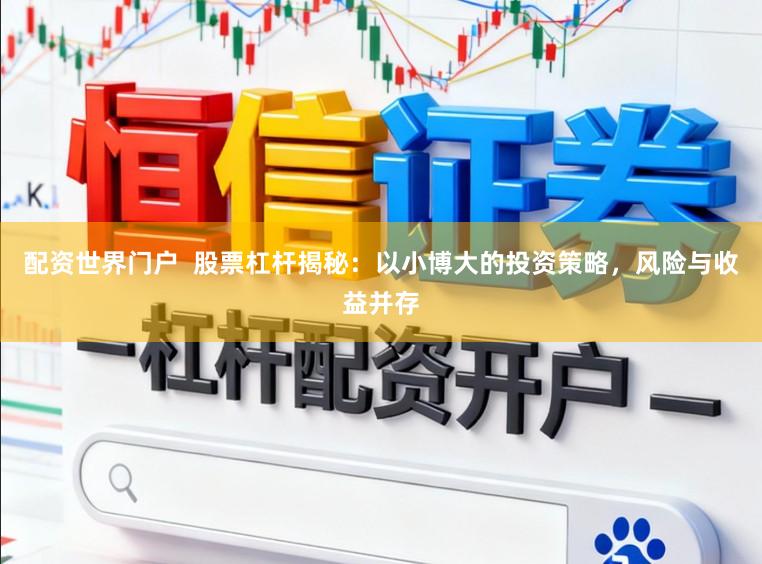 配资世界门户  股票杠杆揭秘：以小博大的投资策略，风险与收益并存