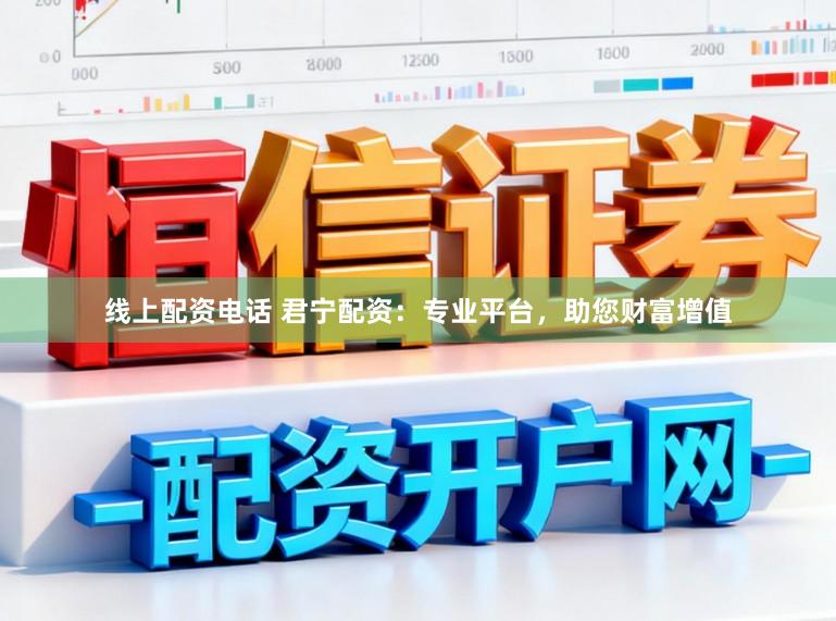 线上配资电话 君宁配资：专业平台，助您财富增值