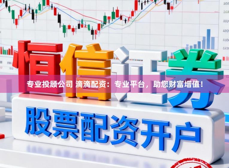专业投顾公司 滴滴配资：专业平台，助您财富增值！