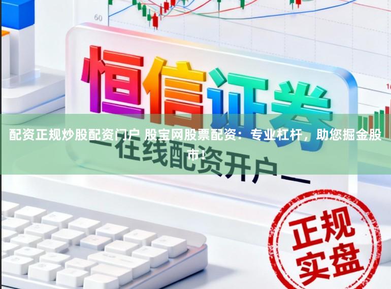 配资正规炒股配资门户 股宝网股票配资：专业杠杆，助您掘金股市！