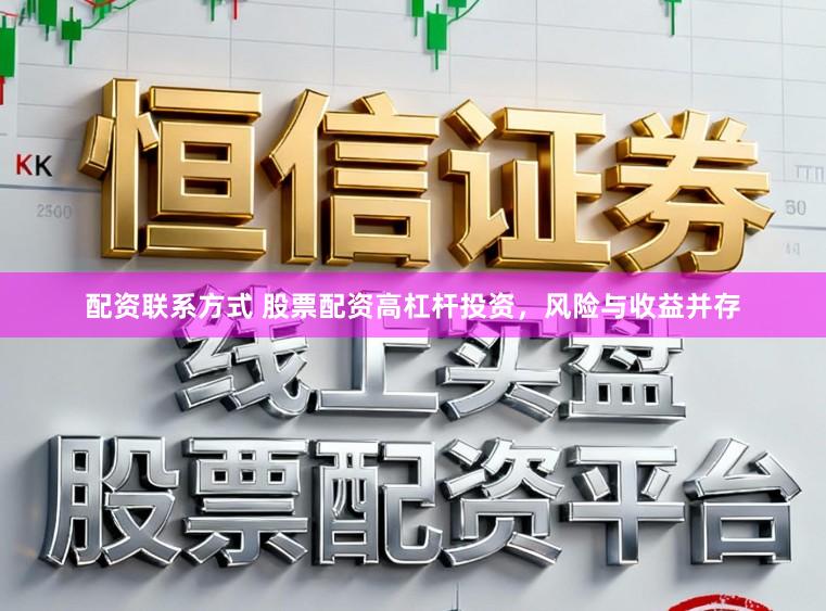 配资联系方式 股票配资高杠杆投资，风险与收益并存