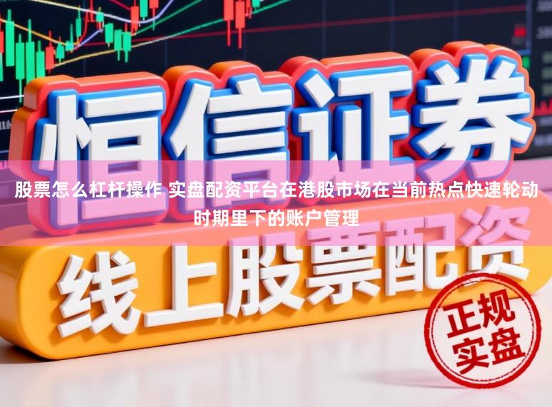 股票怎么杠杆操作 实盘配资平台在港股市场在当前热点快速轮动时期里下的账户管理