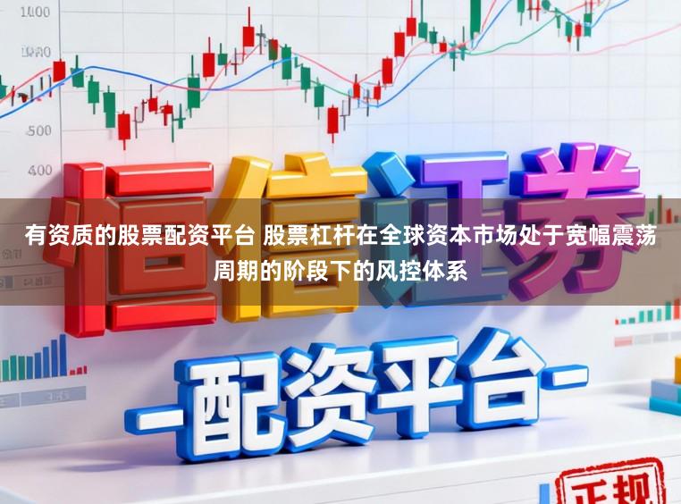 有资质的股票配资平台 股票杠杆在全球资本市场处于宽幅震荡周期的阶段下的风控体系