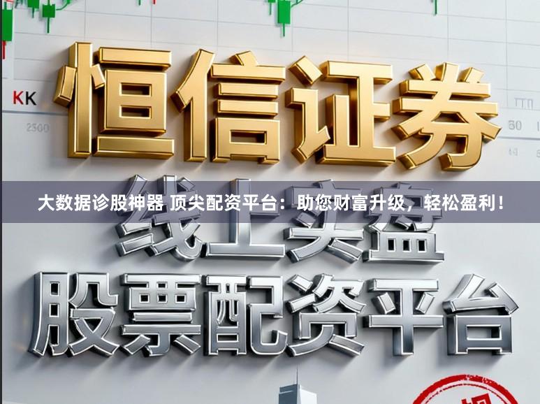 大数据诊股神器 顶尖配资平台：助您财富升级，轻松盈利！