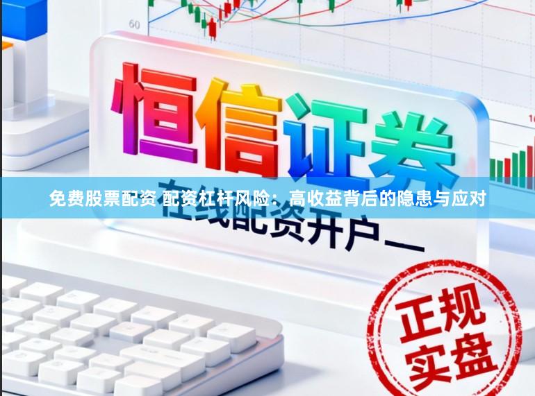 免费股票配资 配资杠杆风险：高收益背后的隐患与应对