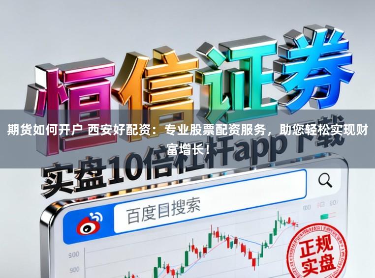 期货如何开户 西安好配资：专业股票配资服务，助您轻松实现财富增长！