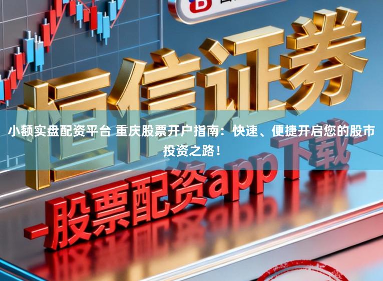 小额实盘配资平台 重庆股票开户指南：快速、便捷开启您的股市投资之路！