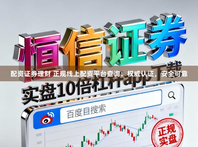 配资证券理财 正规线上配资平台查询：权威认证，安全可靠