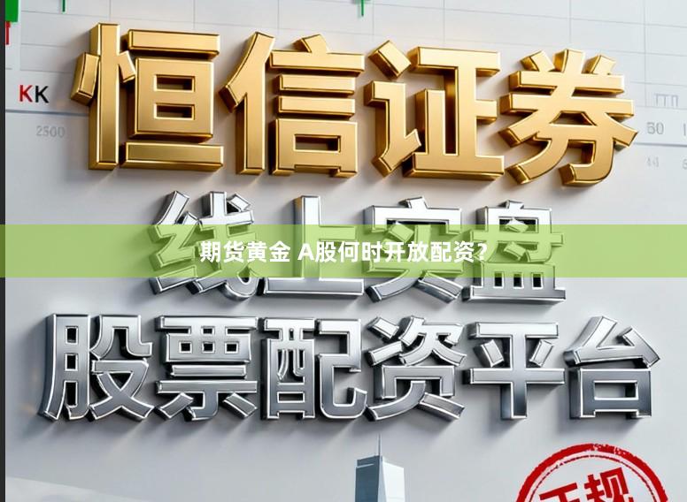 期货黄金 A股何时开放配资？