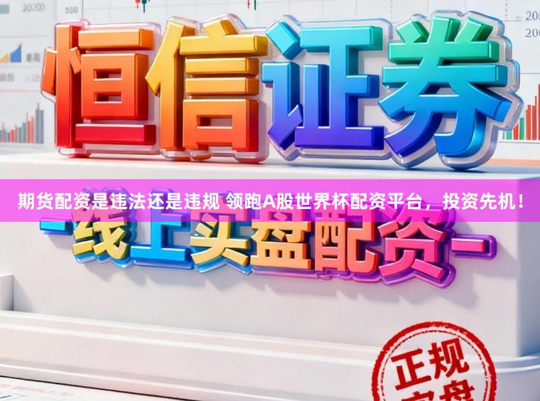 期货配资是违法还是违规 领跑A股世界杯配资平台，投资先机！