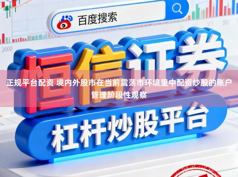 正规平台配资 境内外股市在当前震荡市环境里中配资炒股的账户管理阶段性观察